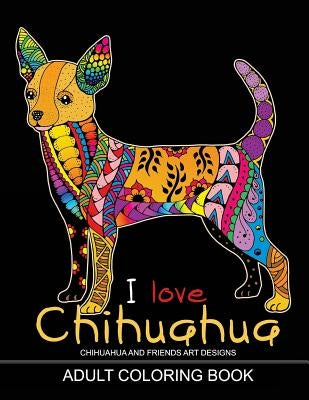 Adults Coloring Book: I love Chihuahua: Dog Coloring Book for all ages (Zentangle and Doodle Design) by Tiny Cactus Publishing