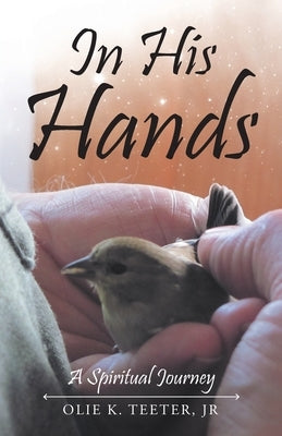 In His Hands: A Spiritual Journey by Teeter, Olie, Jr.
