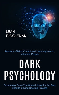 Dark Psychology: Psychology Facts You Should Know for the Best Results in Mind Hacking Process (Mastery of Mind Control and Learning Ho by Riggleman, Leah