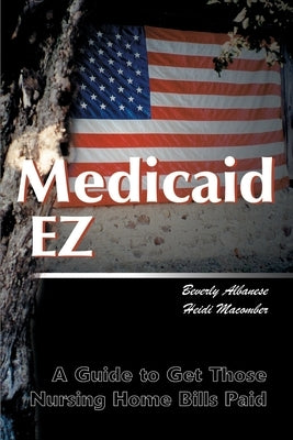 Medicaid Ez: A Guide to Get Those Nursing Home Bills Paid by Albanese, Beverly Huber