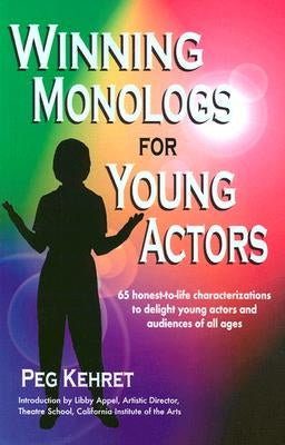 Winning Monologs for Young Actors: 65 Honest-To-Life Characterizations to Delight Young Actors and Audiences of All Ages by Kehret, Peg