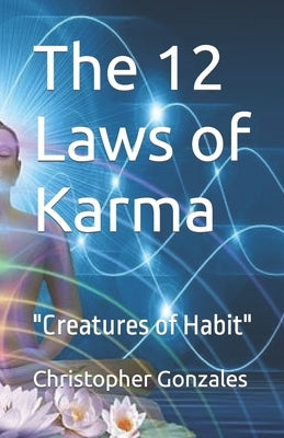 The 12 Laws of Karma: Creatures of Habit by Gonzales, Christopher Vince