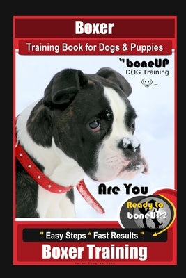 Boxer Training Book for Dogs and Puppies by BoneUP Dog Training: Are You Ready to Bone Up? Easy Steps, Fast Results Boxer Training by Kane, Karen Douglas