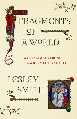 Fragments of a World: William of Auvergne and His Medieval Life by Smith, Lesley