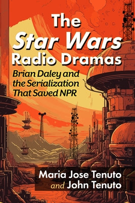 The Star Wars Radio Dramas: Brian Daley and the Serialization That Saved NPR by Tenuto, Maria Jose