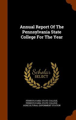 Annual Report Of The Pennsylvania State College For The Year by College, Pennsylvania State