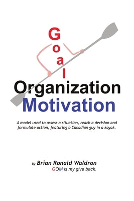 Goal Organization Motivation: A model used to assess a situation, reach a decision and formulate action, featuring a Canadian guy in a kayak. by Waldron, Brian