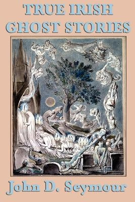 True Irish Ghost Stories by Seymour, John D.