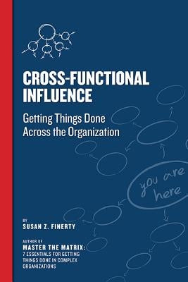 Cross Functional Influence: Getting Things Done Across the Organization by Finerty, Susan Z.