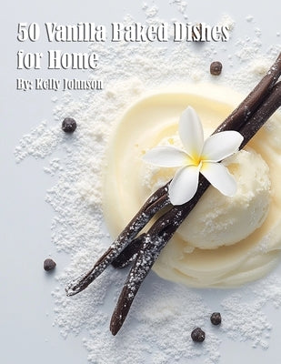 50 Vanilla Baked Dishes for Home by Johnson, Kelly