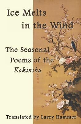 Ice Melts in the Wind: The Seasonal Poems of the Kokinshu by Tsurayuki, KI No
