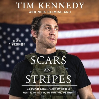 Scars and Stripes: An Unapologetically American Story of Fighting the Taliban, Ufc Warriors, and Myself by Kennedy, Tim