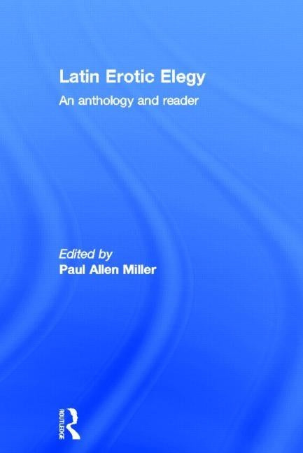 Latin Erotic Elegy: An Anthology and Reader by Miller, Paul Allen
