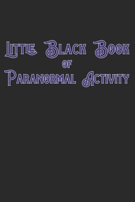 Little Black Book Of Paranormal Activity: Keep a record of ghost hunts and paranormal activity from spirits from your paranormal investigations by Prints, Rpc
