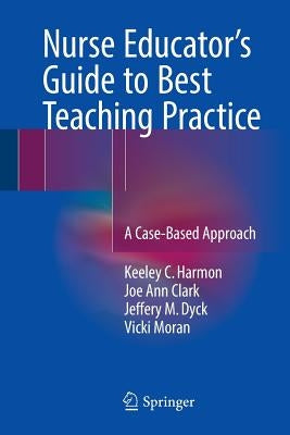 Nurse Educator's Guide to Best Teaching Practice: A Case-Based Approach by Harmon, Keeley C.
