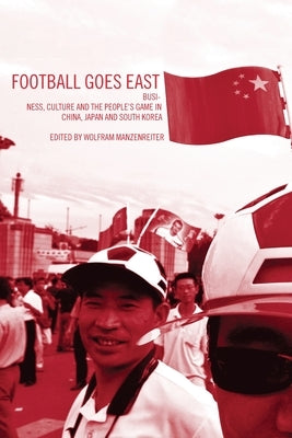 Football Goes East: Business, Culture and the People's Game in East Asia by Horne, John