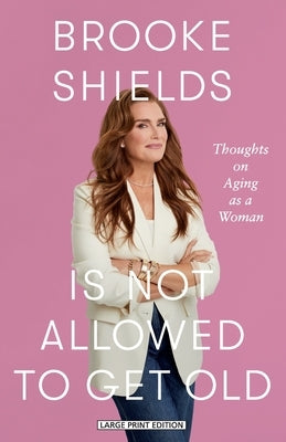 Brooke Shields Is Not Allowed to Get Old: Thoughts on Aging as a Woman by Shields, Brooke