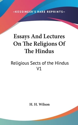 Essays And Lectures On The Religions Of The Hindus: Religious Sects of the Hindus V1 by Wilson, H. H.