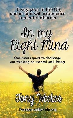 In my Right Mind: One man's quest to challenge our thinking on mental well-being by Weekes, Tony