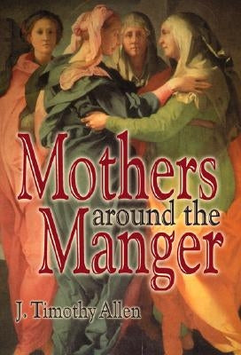 Mothers around the Manger by Allen, J. Timothy