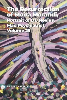 The Resurrection of Moira Morandi, Volume 5: Portrait of Dr. Nevius, Mad Psychiatrist, Volume 25 by Nayfack, Bert