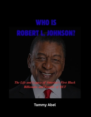 Who Is Robert L. Johnson?: The Life and Legacy of America's First Black Billionaire and Founder of BET by Abel, Tammy