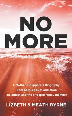 No More: A Mother & Daughters Biography from both sides of addiction: the addict and the affected family member by Byrne, Lizbeth &. Meath