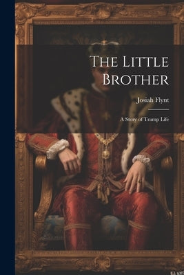 The Little Brother: A Story of Tramp Life by Flynt, Josiah