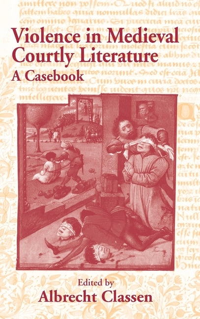 Violence in Medieval Courtly Literature: A Casebook by Classen, Albrecht