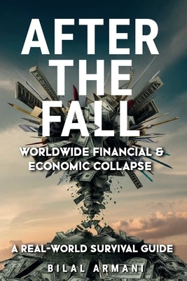 After the Fall - Worldwide Financial & Economic Collapse. A Real-World Survival Guide by Armani, Bilal