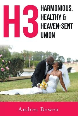 H3: Harmonious, Healthy & Heaven-Sent Union by Bowen, Andrea