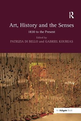 Art, History and the Senses: 1830 to the Present by Bello, Patrizia Di