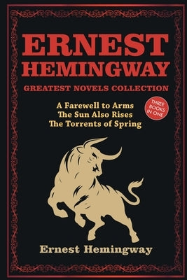 Ernest Hemingway Greatest Novels Collection: A Farewell to Arms, The Sun Also Rises, The Torrents of Spring by Hemingway, Ernest