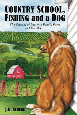 Country School, Fishing and a Dog;: The Seasons of Life on A Family Farm As I Recollect by Schere, J. D.