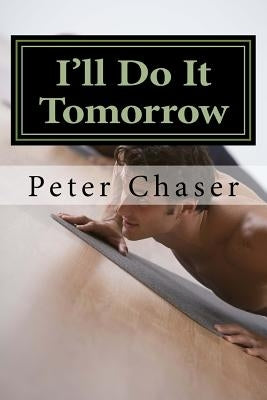 I'll Do It Tomorrow: Fitness And Nutrition Advice by Chaser, Peter