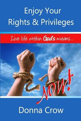 Enjoy Your Rights & Privileges Now: Live Within God's Means by Crow, Donna