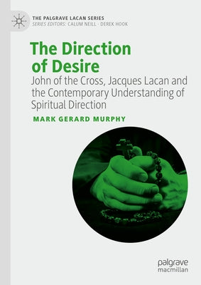 The Direction of Desire: John of the Cross, Jacques Lacan and the Contemporary Understanding of Spiritual Direction by Murphy, Mark Gerard