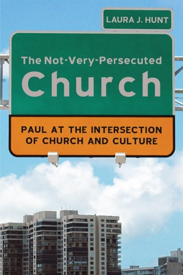 The Not-Very-Persecuted Church: Paul at the Intersection of Church and Culture by Hunt, Laura