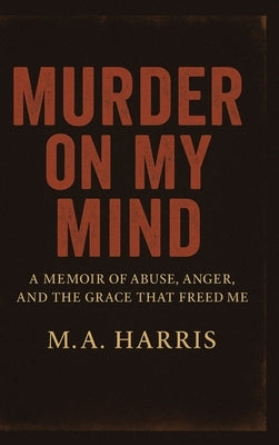 Murder on My Mind: A Memoir of Abuse, Anger, and the Grace That Freed Me by Harris M. a.