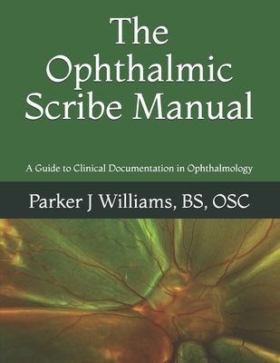 The Ophthalmic Scribe Manual: A Guide to Clinical Documentation in Ophthalmology by Williams, Parker J.