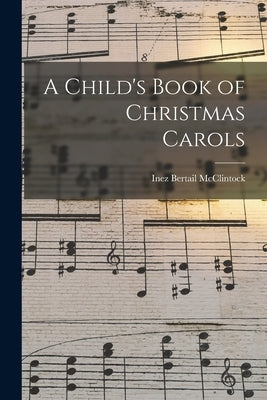 A Child's Book of Christmas Carols by McClintock, Inez Bertail