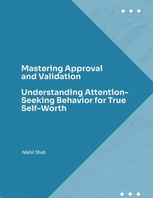 Mastering Approval and Validation: Understanding Attention-Seeking Behavior for True Self-Worth by Shah, Sean