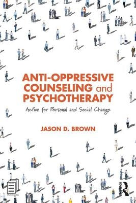 Anti-Oppressive Counseling and Psychotherapy: Action for Personal and Social Change by Brown, Jason D.