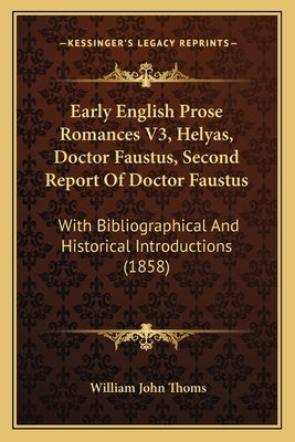 Early English Prose Romances V3, Helyas, Doctor Faustus, Second Report Of Doctor Faustus: With Bibliographical And Historical Introductions (1858) by Thoms, William John