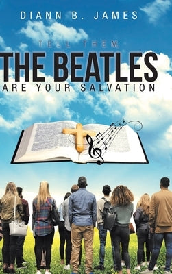 Tell Them, The Beatles are Your Salvation by James, DiAnn B.