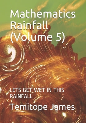 Mathematics Rainfall (Volume 5): Lets Get Wet in This Rainfall by James, Temitope