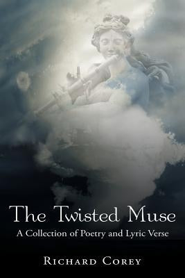 The Twisted Muse: A Collection of Poetry and Lyric Verse by Corey, Richard