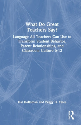 What Do Great Teachers Say?: Language All Teachers Can Use to Transform Student Behavior, Parent Relationships, and Classroom Culture 6-12 by Holloman, Hal