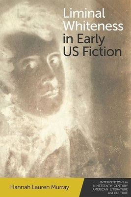 Liminal Whiteness in Early Us Fiction by Murray, Hannah Lauren