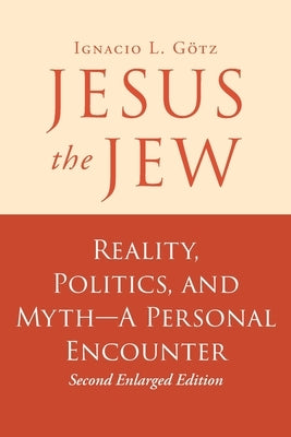 Jesus the Jew: Reality, Politics, and Myth-A Personal Encounter by Gotz, Ignacio L.